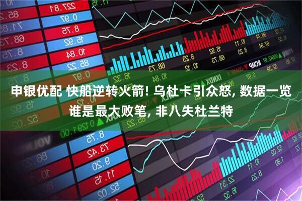 申银优配 快船逆转火箭! 乌杜卡引众怒, 数据一览谁是最大败笔, 非八失杜兰特