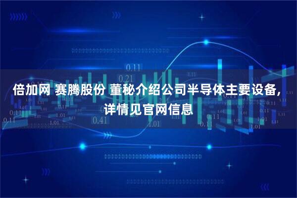 倍加网 赛腾股份 董秘介绍公司半导体主要设备, 详情见官网信息