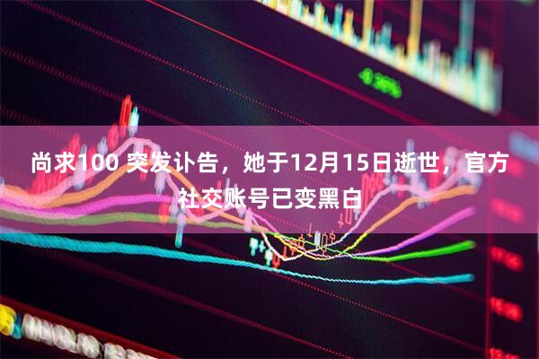 尚求100 突发讣告，她于12月15日逝世，官方社交账号已变黑白