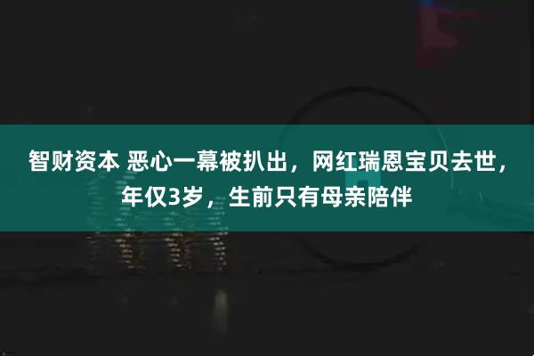 智财资本 恶心一幕被扒出，网红瑞恩宝贝去世，年仅3岁，生前只有母亲陪伴