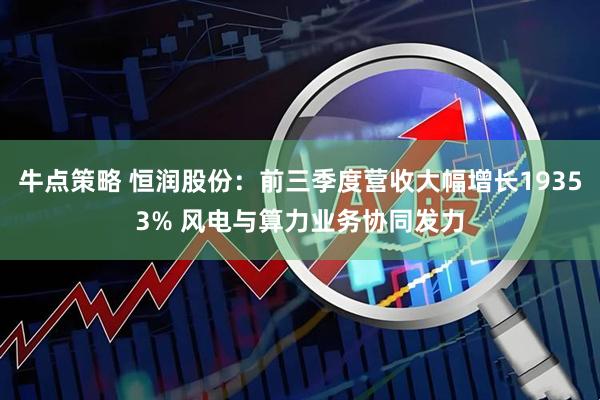 牛点策略 恒润股份：前三季度营收大幅增长19353% 风电与算力业务协同发力
